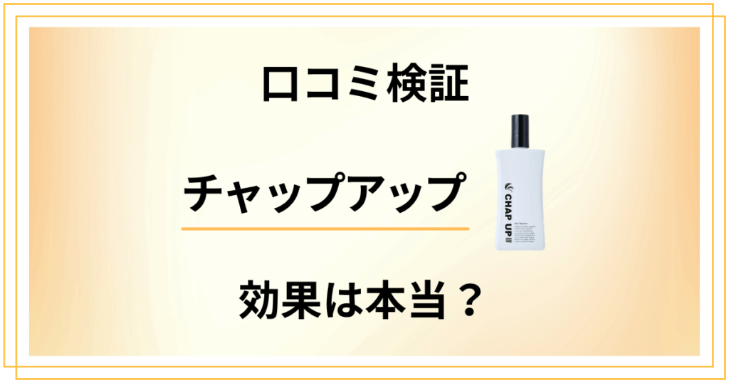 【体験者の声】チャップアップの口コミ検証！その効果は本当なの？