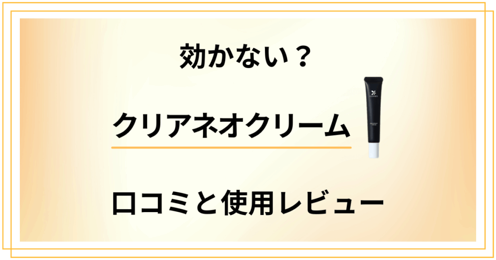 【効果検証】効かない？クリアネオクリームの口コミと使用レビュー