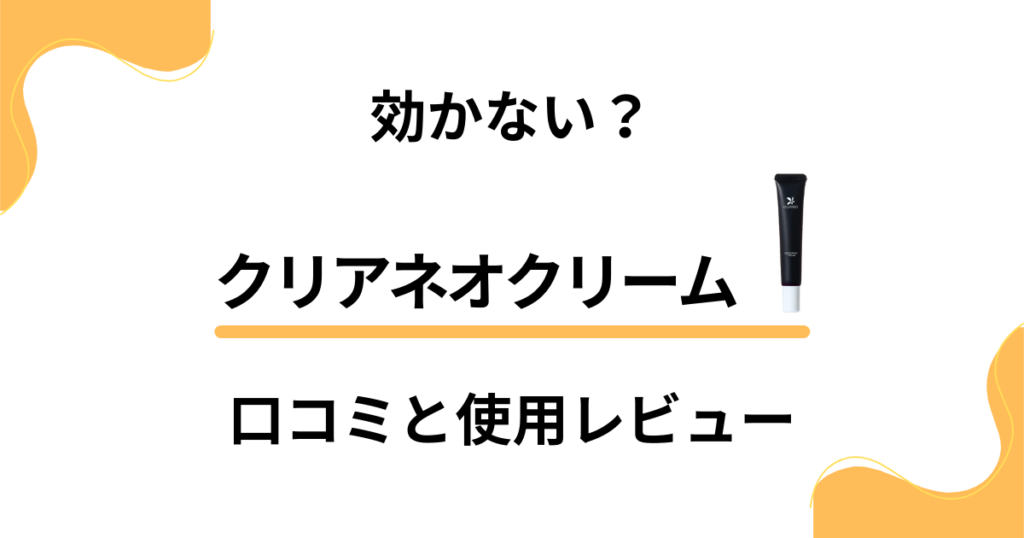 【効果検証】効かない？クリアネオクリームの口コミと使用レビュー