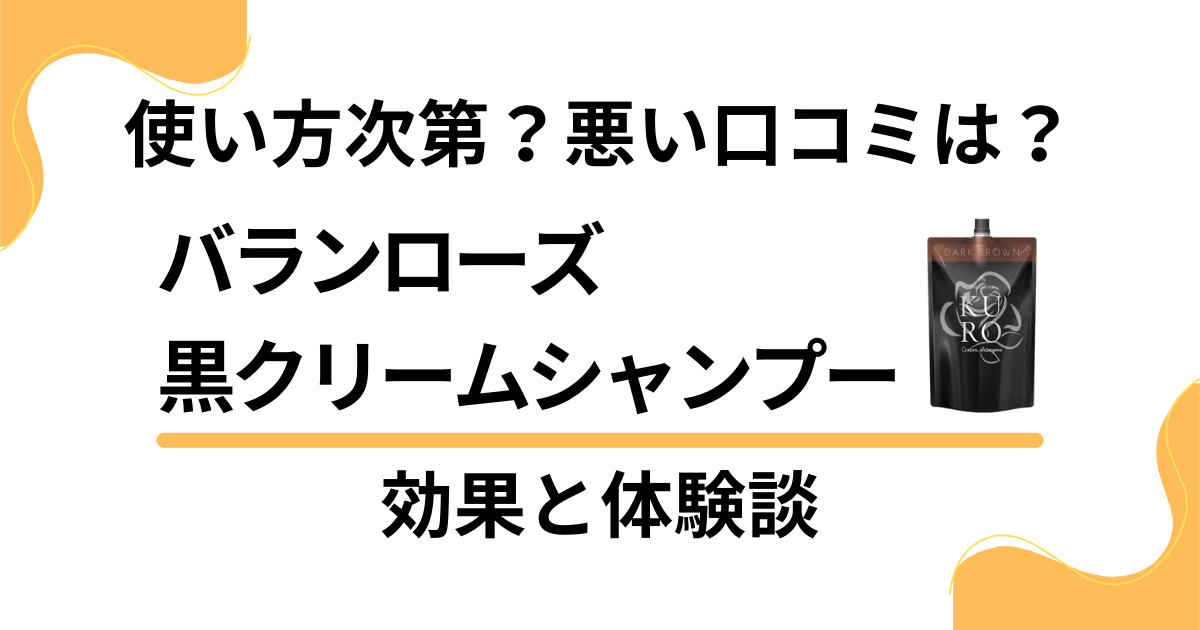 【使い方次第？】悪い口コミは？バランローズ黒クリームシャンプーの効果と体験談