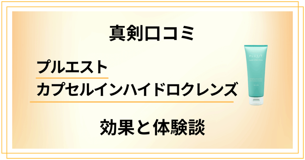【真剣口コミ】プルエストカプセルインハイドロクレンズの効果と体験談