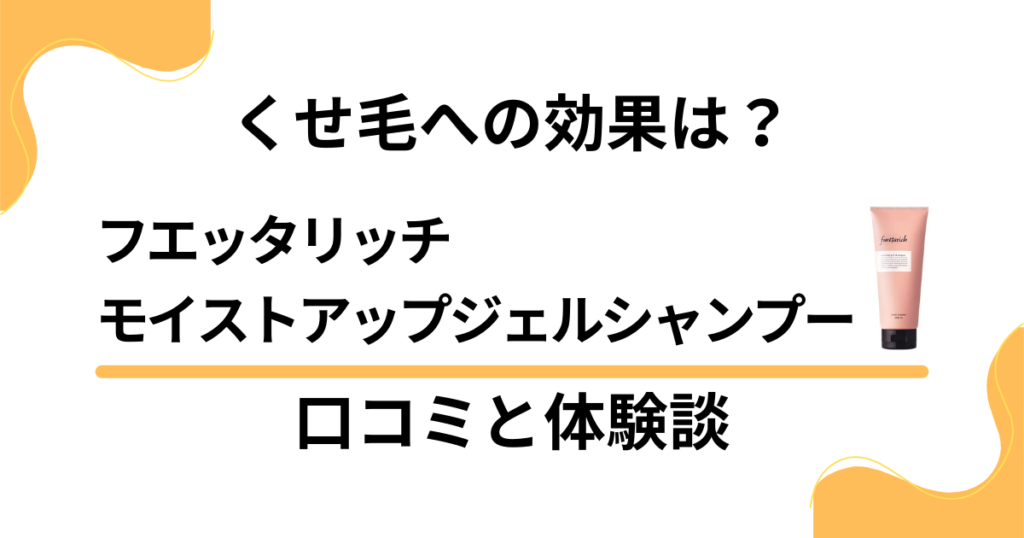 【くせ毛への効果は？】フエッタリッチモイストアップジェルシャンプーの口コミと体験談