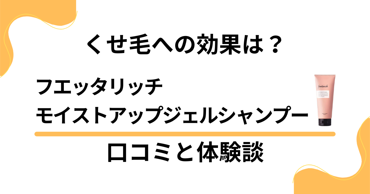 【くせ毛への効果は？】フエッタリッチモイストアップジェルシャンプーの口コミと体験談