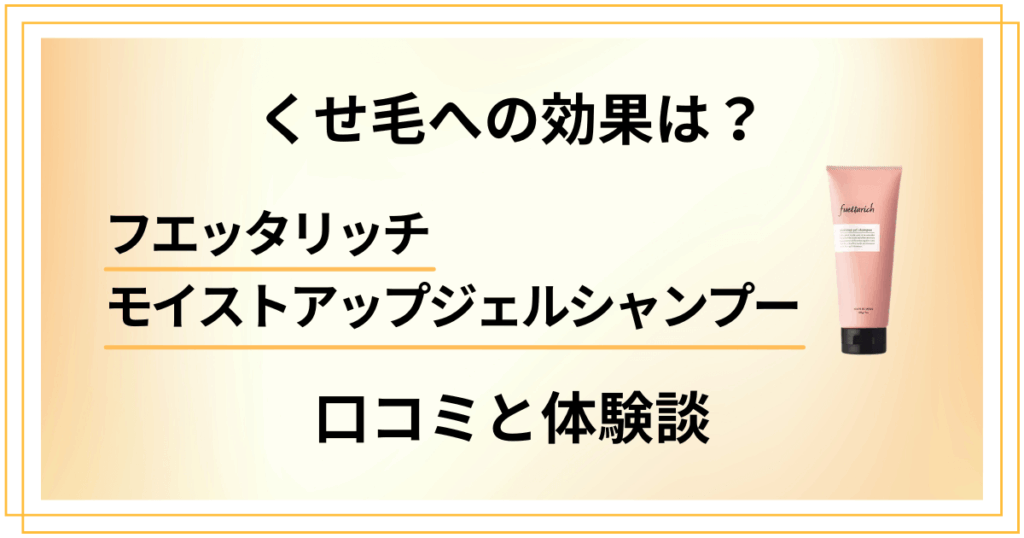 【くせ毛への効果は？】フエッタリッチモイストアップジェルシャンプーの口コミと体験談
