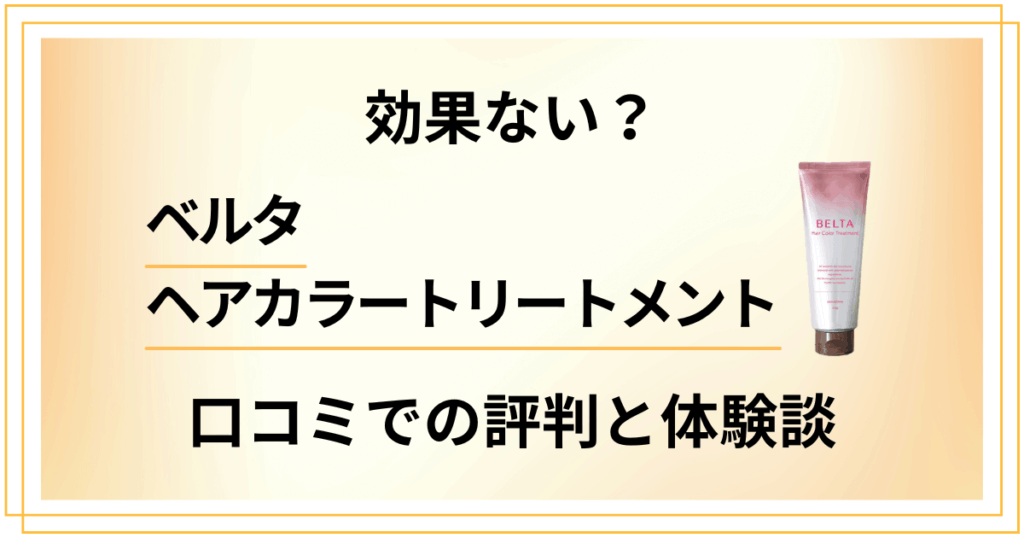 【効果ない？】ベルタヘアカラートリートメントの口コミでの評判と使ってみた体験談