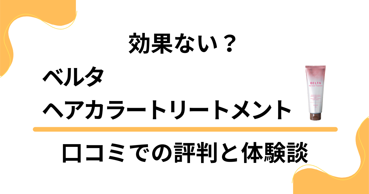 【効果ない？】ベルタヘアカラートリートメントの口コミでの評判と使ってみた体験談