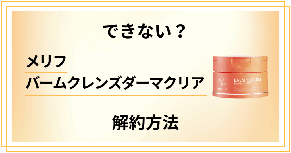 【できない？】メリフバームクレンズダーマクリアの解約方法から返金保証のやり方まで解説