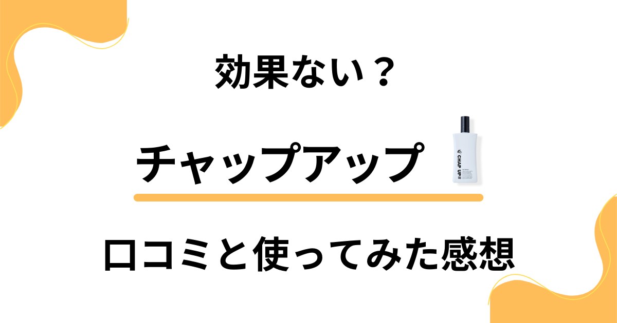 【育毛剤の実力検証】効果ない？チャップアップの口コミと使ってみた感想