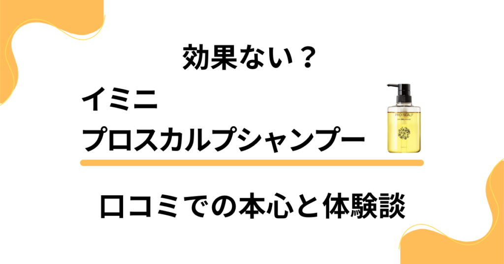 【効果ない？】イミニプロスカルプシャンプーの口コミでの本心と体験談