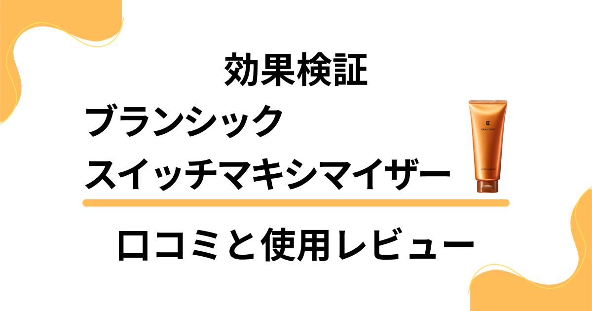 【効果検証】ブランシックスイッチマキシマイザーの口コミと使用レビュー