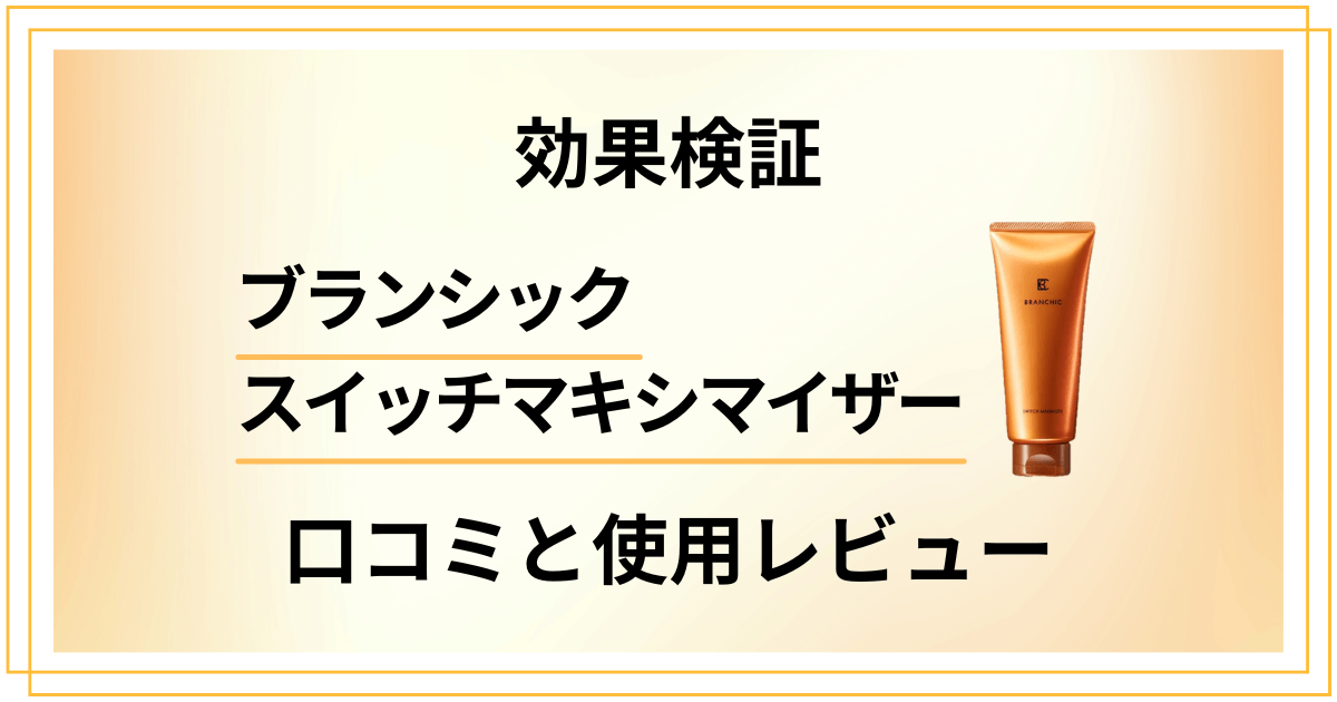 【効果検証】ブランシックスイッチマキシマイザーの口コミと使用レビュー
