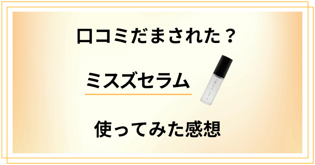 【口コミだまされた？】効果は？ミスズセラムの実力と使ってみた感想