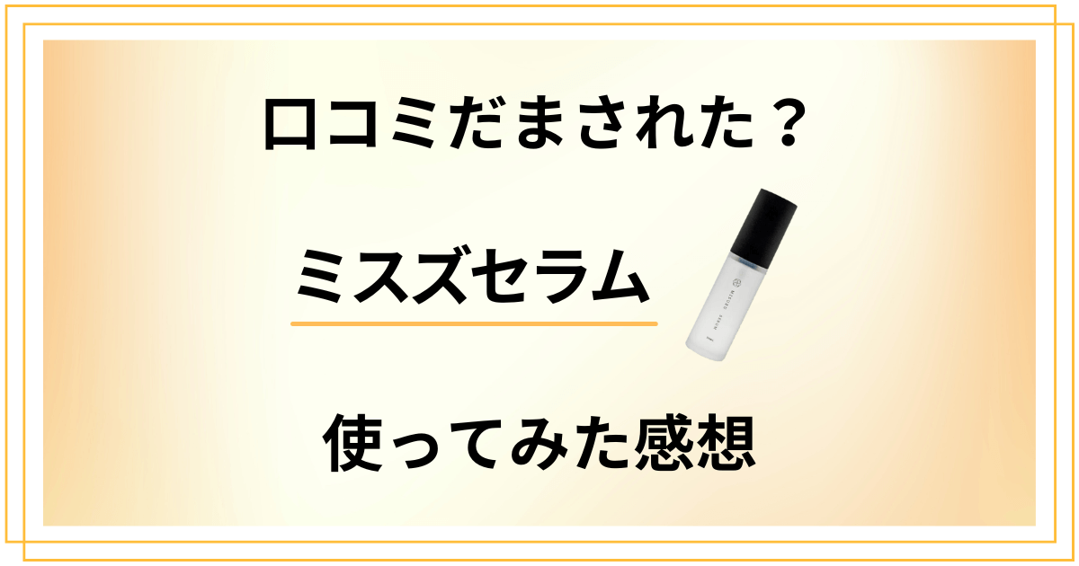 【口コミだまされた？】効果は？ミスズセラムの実力と使ってみた感想