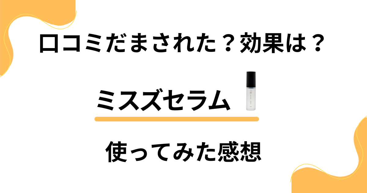 【口コミだまされた？】効果は？ミスズセラムの実力と使ってみた感想