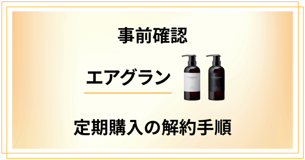 【事前確認】エアグラン定期購入の解約手順についてチェック