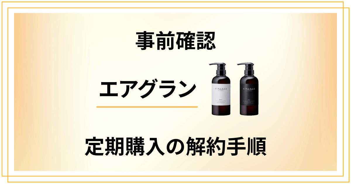 【事前確認】エアグラン定期購入の解約手順についてチェック