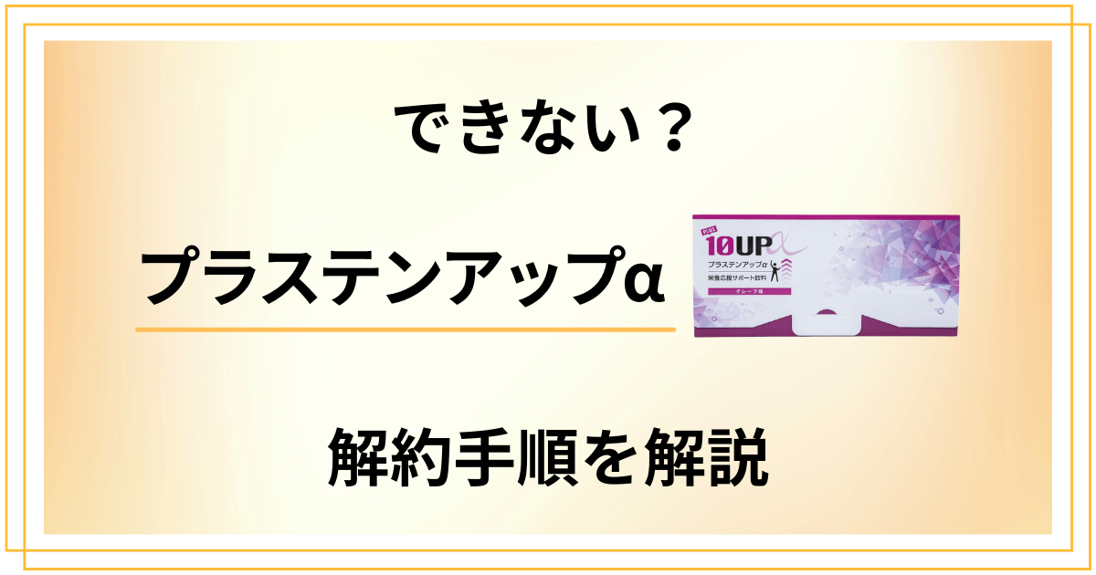 【できない？】プラステンアップαの解約方法の手順を優しく解説
