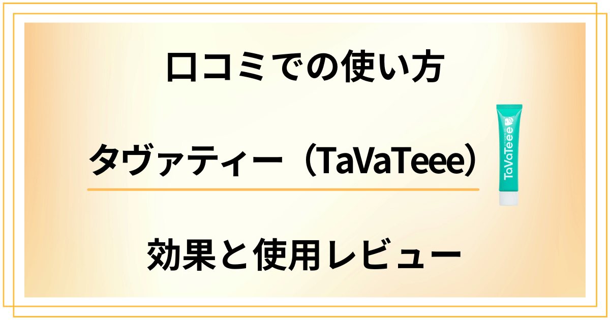 【口コミでの使い方】タヴァティー(TaVaTeee)の効果と使用レビュー
