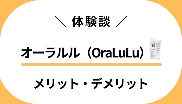 【私の体験談】オーラルル（OraLuLu）のメリット・デメリット