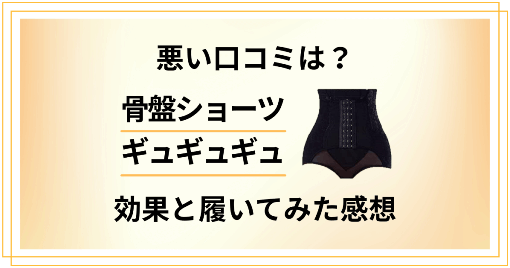 【悪い口コミは？】骨盤ショーツギュギュギュの効果と履いてみた感想