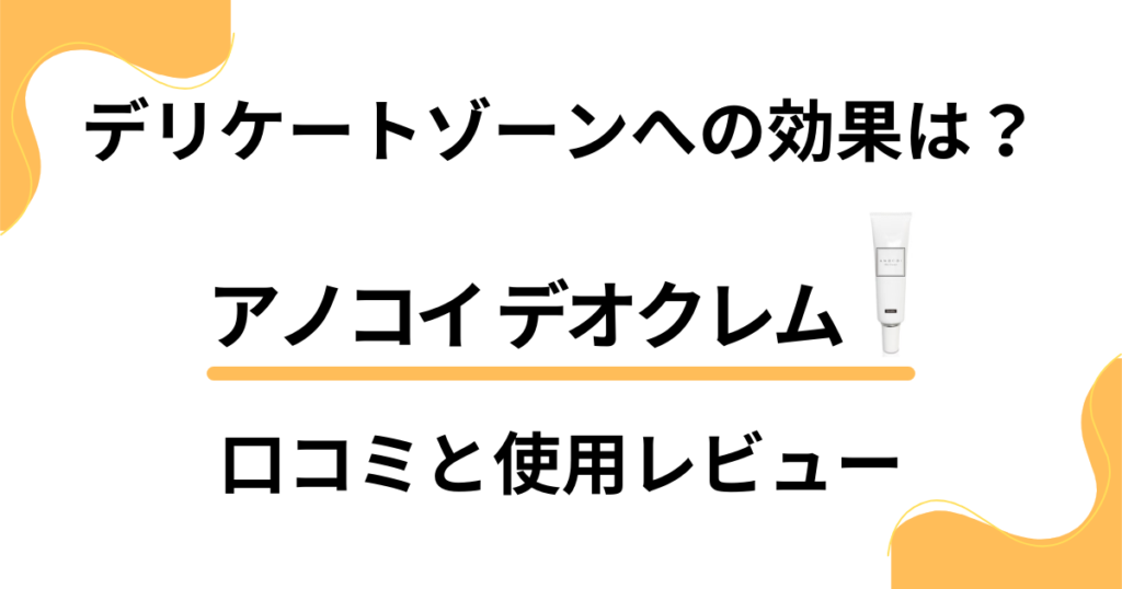 【デリケートゾーンへの効果は？】アノコイ デオクレムの口コミと使用レビュー