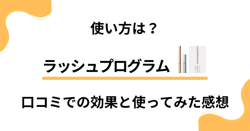 【使い方は？】ラッシュプログラムの口コミでの効果と使ってみた感想