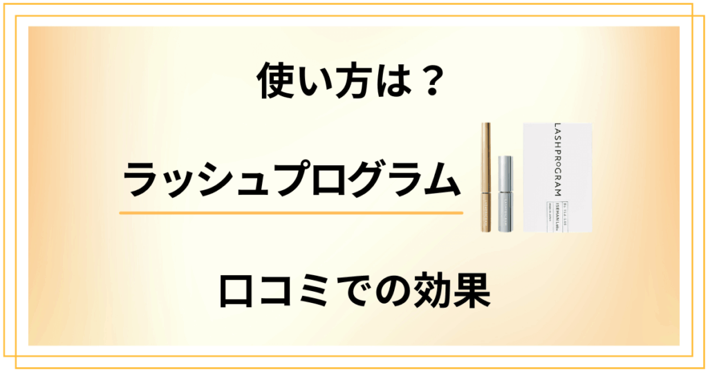 【使い方は？】ラッシュプログラムの口コミでの効果と使ってみた感想