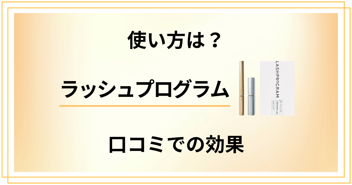 【使い方は?】ラッシュプログラムの口コミでの効果と使ってみた感想