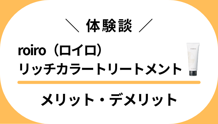 【使用レビュー】roiro（ロイロ）リッチカラートリートメントのメリット・デメリット