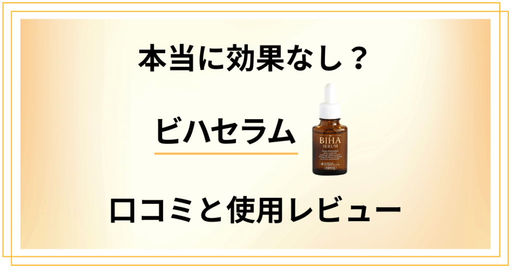 【本当に効果なし？】評判は嘘？ビハセラムの口コミと使用レビュー
