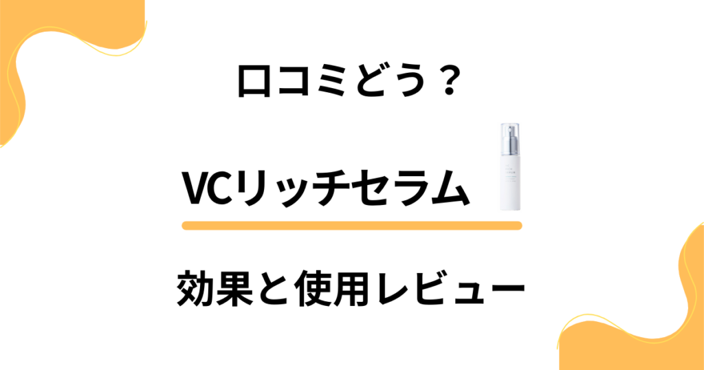 【口コミどう？】本当の実力は？VCリッチセラムの効果と使用レビュー