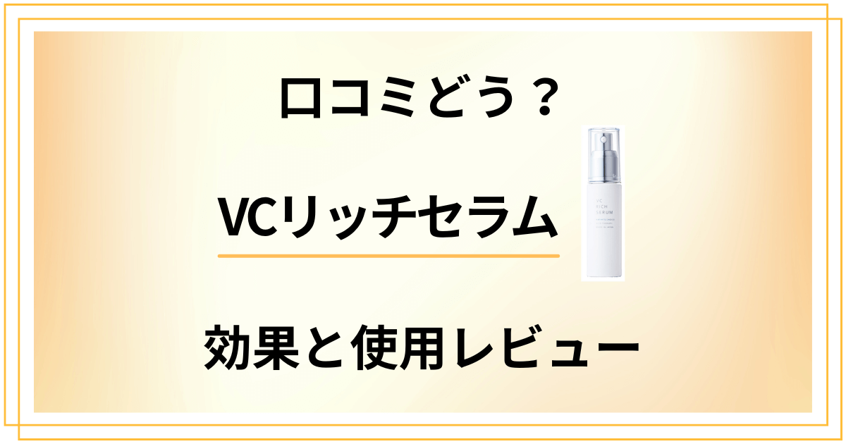 【口コミどう?】本当の実力は?VCリッチセラムの効果と使用レビュー