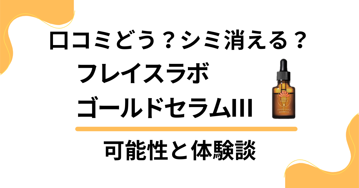 【口コミどう？】シミ消える？フレイスラボゴールドセラムⅢの可能性と体験談