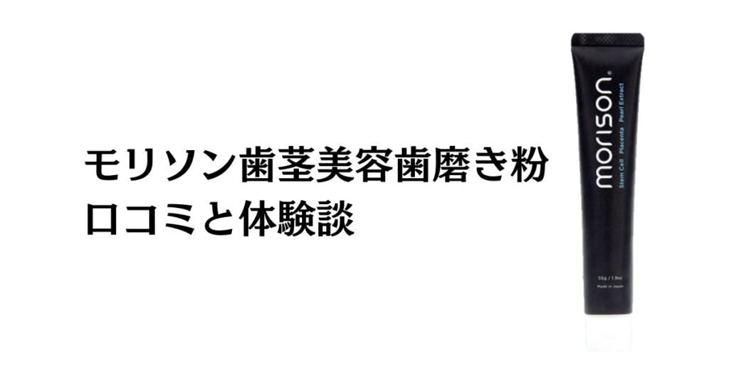 【本当は嘘？】効果ない？モリソン歯茎美容歯磨き粉の口コミと体験談