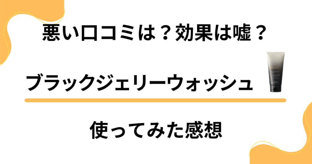 【悪い口コミは？】効果は嘘？ブラックジェリーウォッシュを使ってみた感想