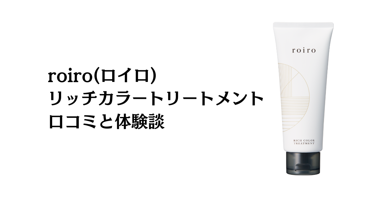 【効果は嘘？】roiro(ロイロ)リッチカラートリートメントの口コミと体験談