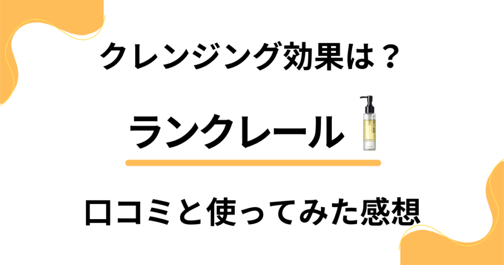 【クレンジング効果は？】ランクレールの口コミと使ってみた感想