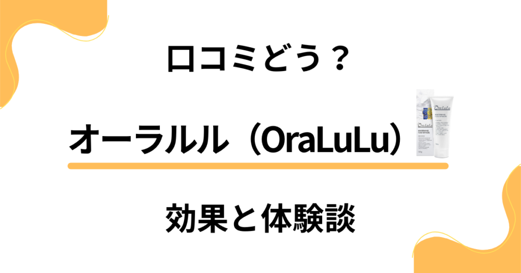 【歯磨き粉の実力】口コミどう？オーラルル（OraLuLu）の効果と体験談