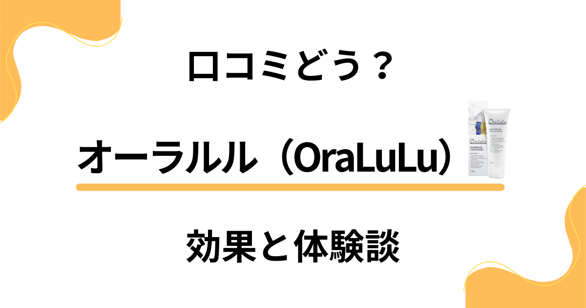 【歯磨き粉の実力】口コミどう？オーラルル（OraLuLu）の効果と体験談