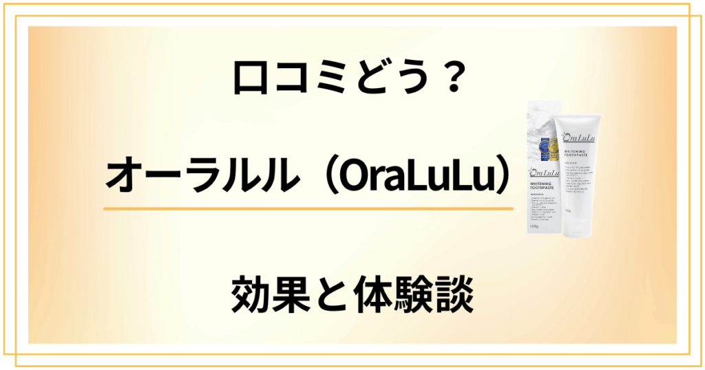 【歯磨き粉の実力】口コミどう？オーラルル（OraLuLu）の効果と体験談