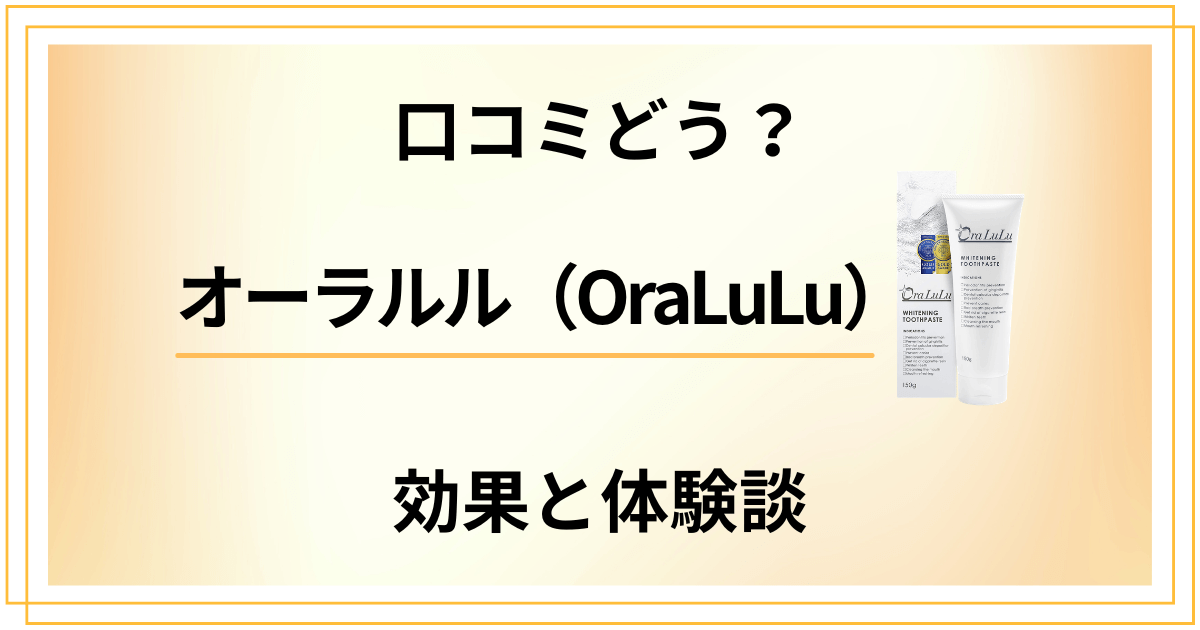 【歯磨き粉の実力】口コミどう?オーラルル(OraLuLu)の効果と体験談