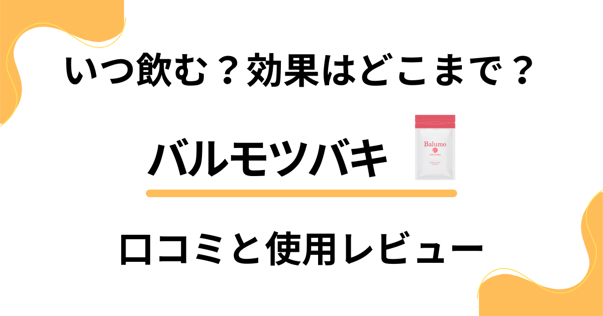 【いつ飲む？】効果はどこまで？バルモツバキの口コミと使用レビュー