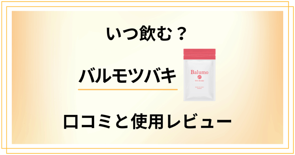 【いつ飲む？】効果はどこまで？バルモツバキの口コミと使用レビュー
