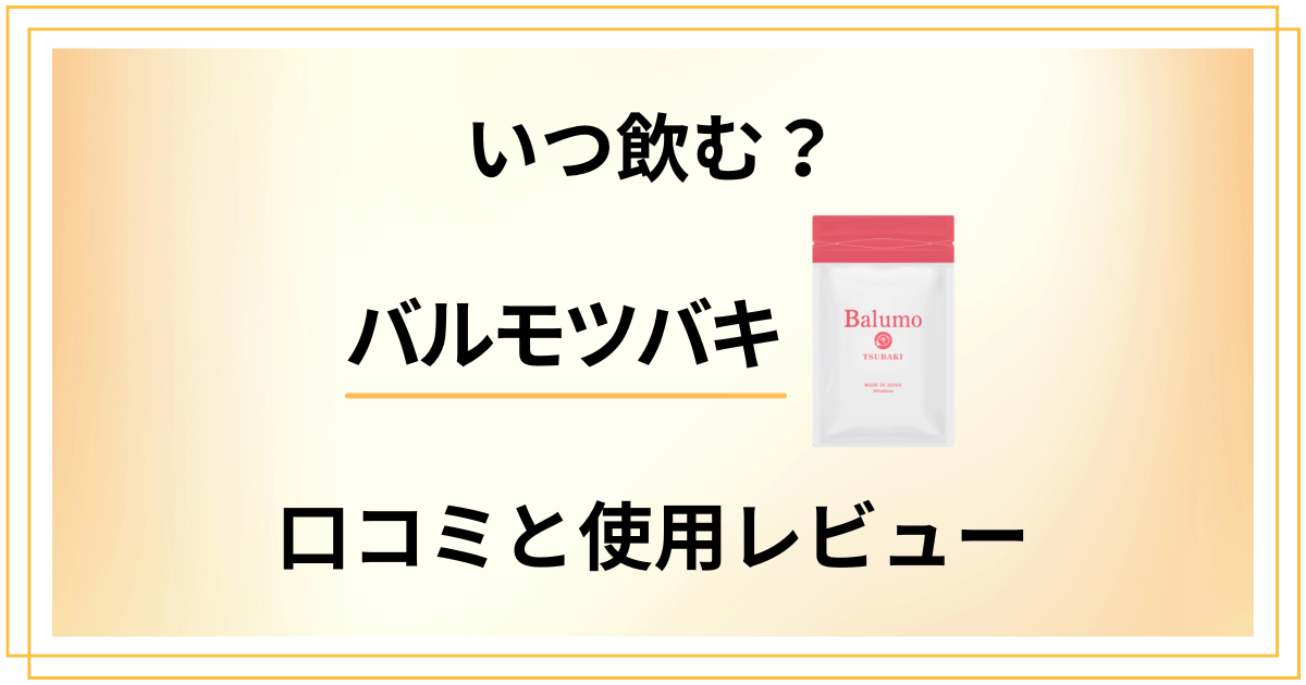 【いつ飲む?】効果はどこまで?バルモツバキの口コミと使用レビュー