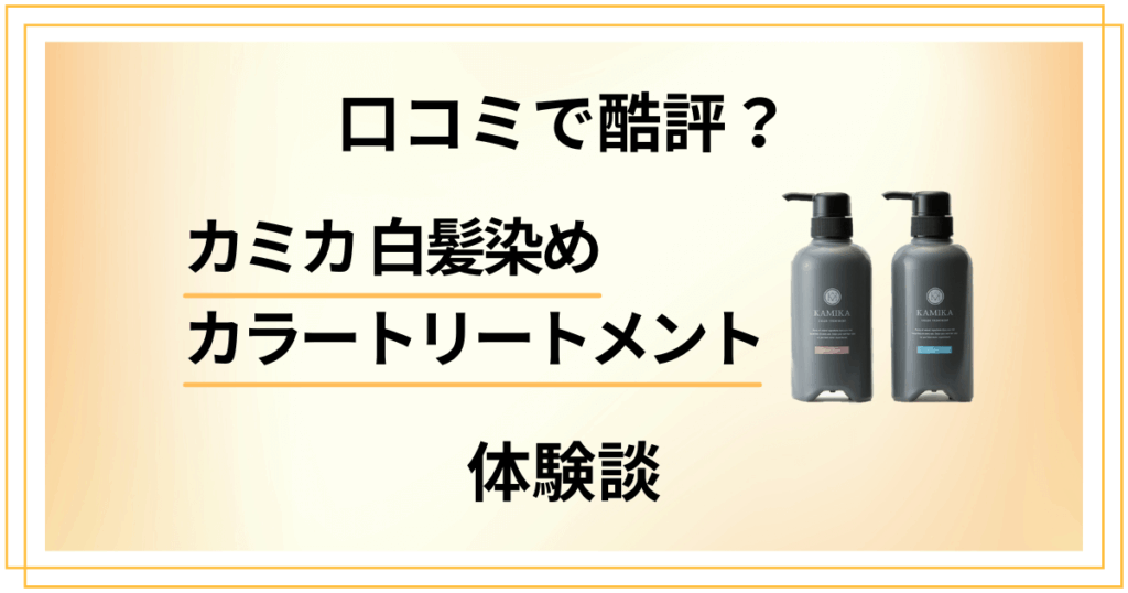 【口コミで酷評？】本当の効果は？カミカ白髪染めカラートリートメントの体験談