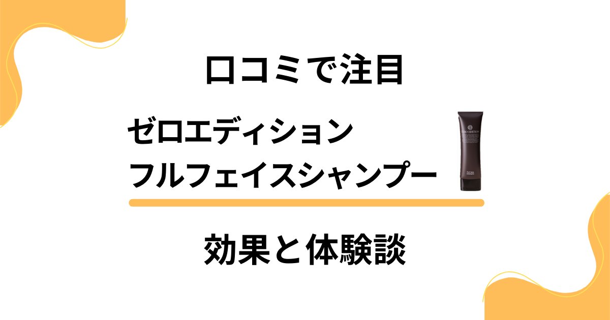 【口コミで注目】ゼロエディションフルフェイスシャンプーの効果と体験談