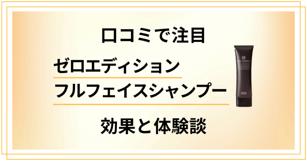 【口コミで注目】ゼロエディションフルフェイスシャンプーの効果と体験談
