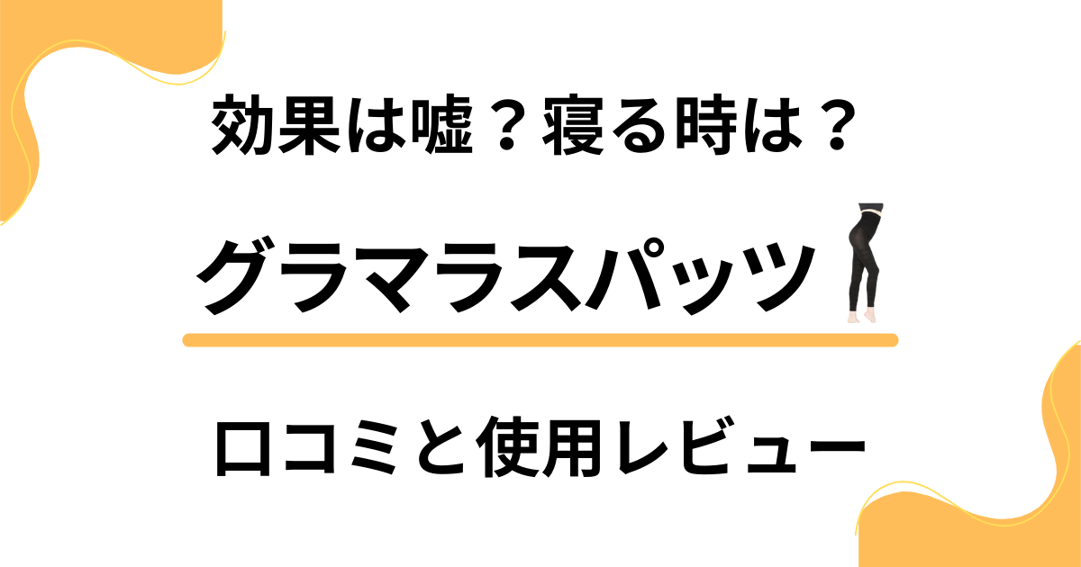 【結局どう？】効果は嘘？寝る時は？グラマラスパッツの口コミと使用レビュー