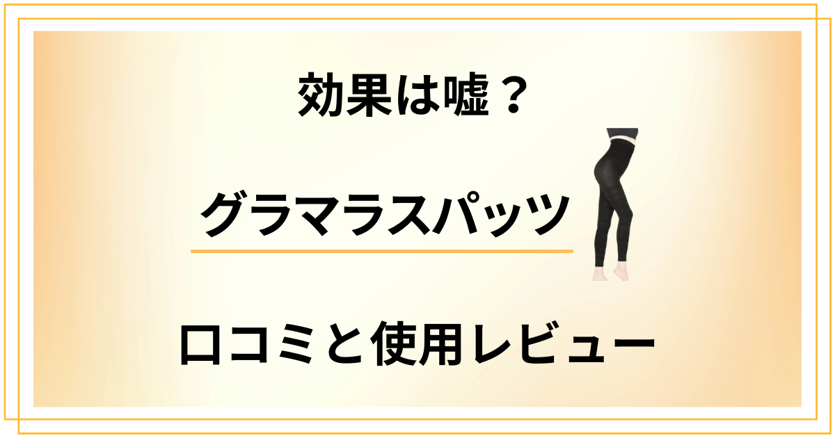 【結局どう？】効果は嘘？寝る時は？グラマラスパッツの口コミと使用レビュー