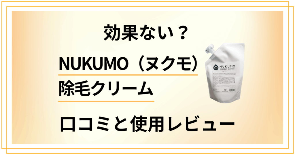 【効果ない？】NUKUMO（ヌクモ）除毛クリームの口コミと使用レビュー